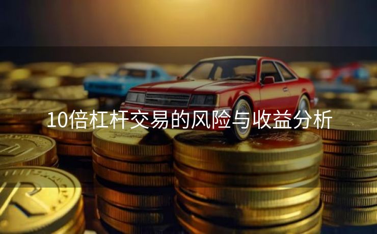 10倍杠杆交易的风险与收益分析