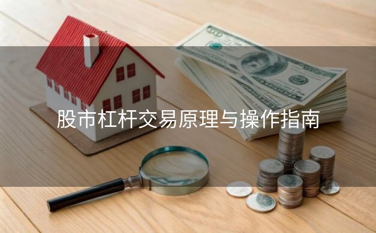 股市杠杆交易原理与操作指南 股市杠杆交易原理与操作指南