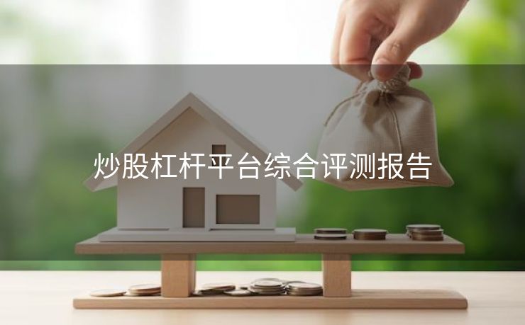 炒股杠杆平台综合评测报告