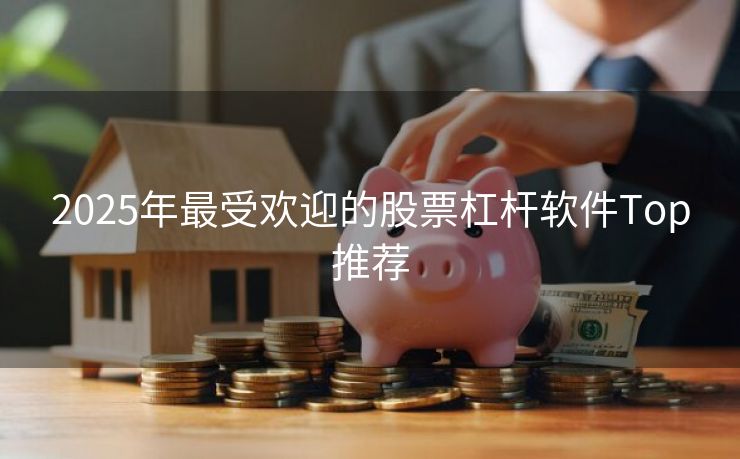 2025年最受欢迎的股票杠杆软件Top推荐