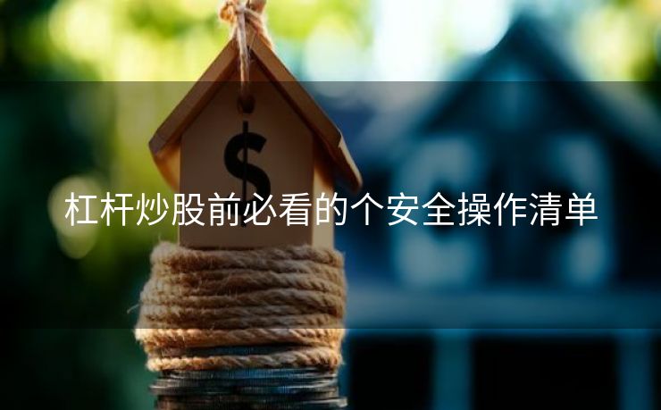 杠杆炒股前必看的个安全操作清单