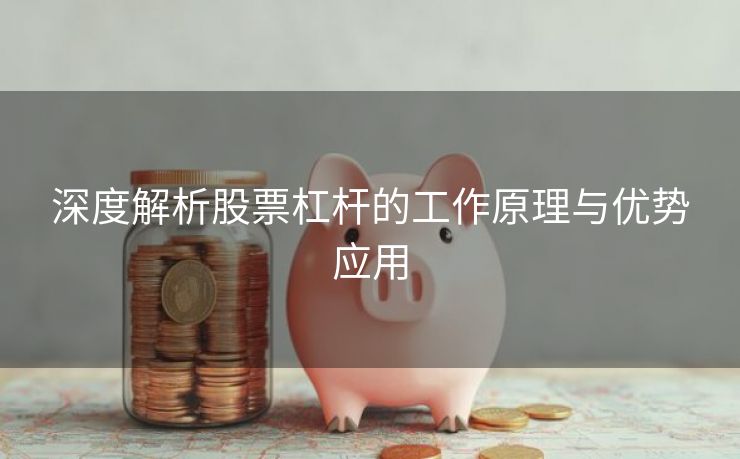 深度解析股票杠杆的工作原理与优势应用