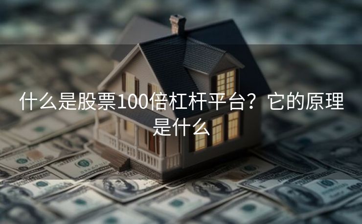 什么是股票100倍杠杆平台？它的原理是什么