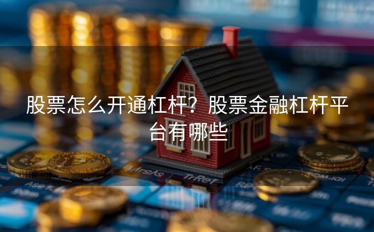 股票怎么开通杠杆？股票金融杠杆平台有哪些