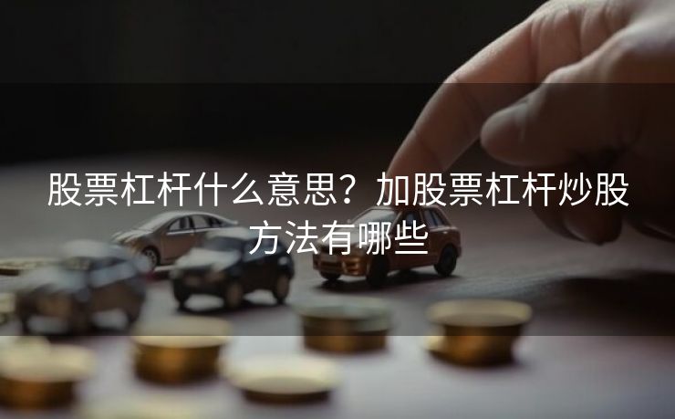 股票杠杆什么意思？加股票杠杆炒股方法有哪些