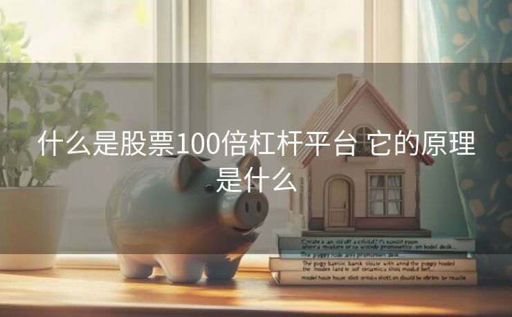 什么是股票100倍杠杆平台 它的原理是什么