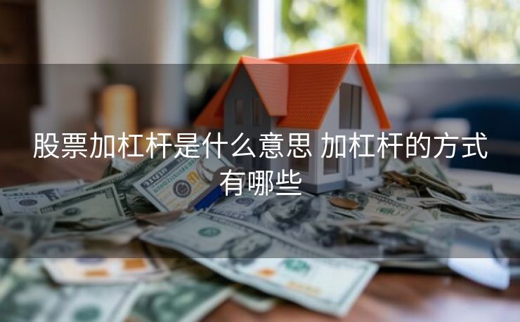 股票加杠杆是什么意思 加杠杆的方式有哪些