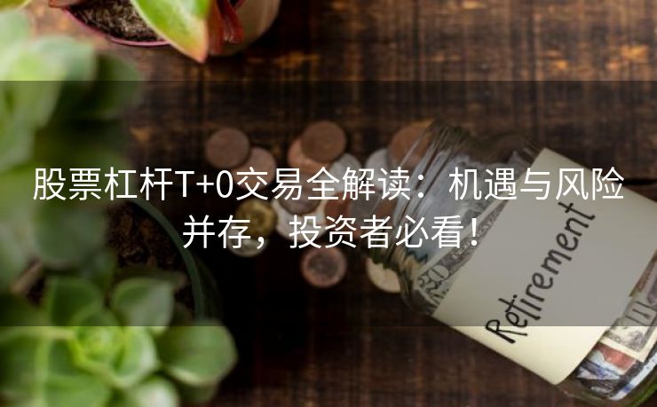 股票杠杆T+0交易全解读：机遇与风险并存，投资者必看！