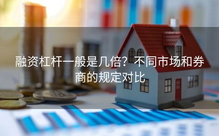 融资杠杆一般是几倍？不同市场和券商的规定对比