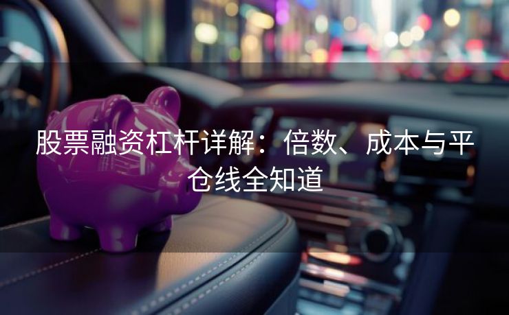 股票融资杠杆详解：倍数、成本与平仓线全知道