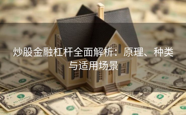 炒股金融杠杆全面解析：原理、种类与适用场景