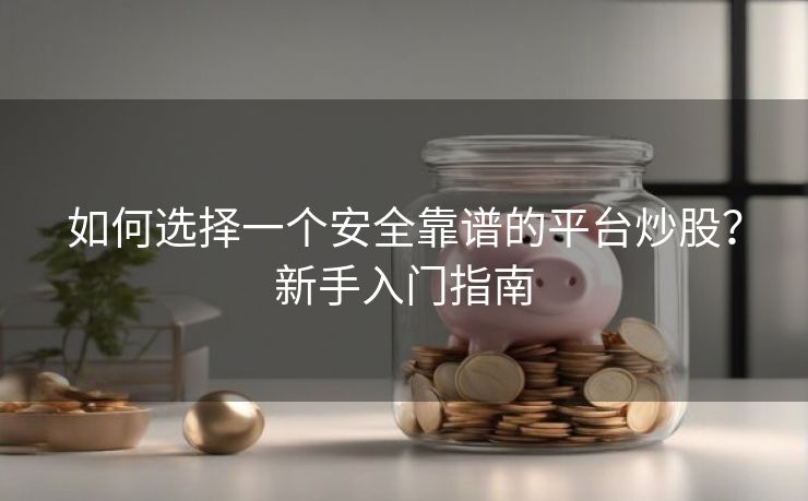 如何选择一个安全靠谱的平台炒股？新手入门指南