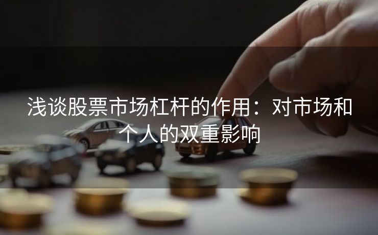 浅谈股票市场杠杆的作用：对市场和个人的双重影响