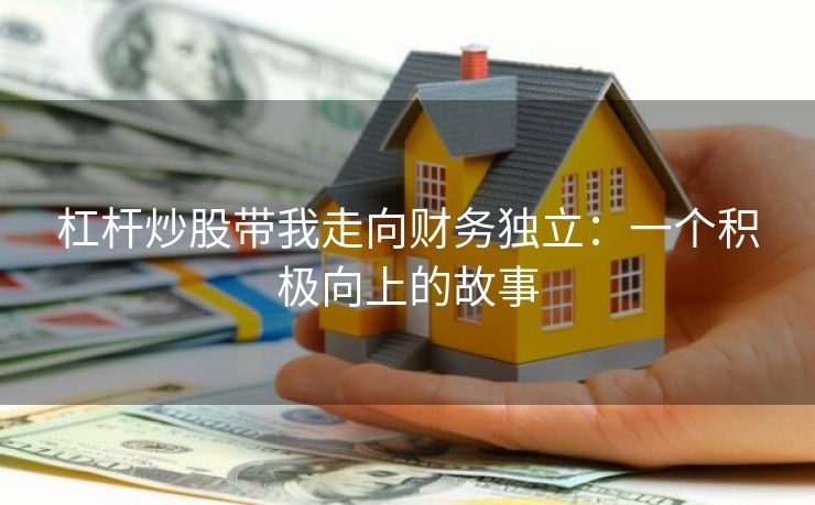 杠杆炒股带我走向财务独立：一个积极向上的故事