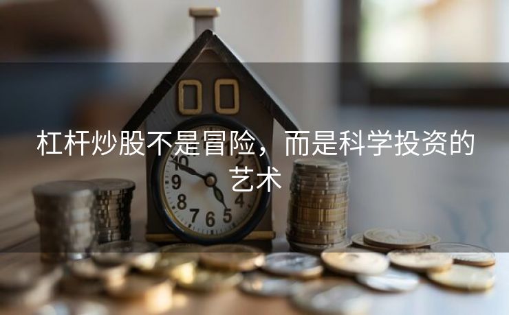 杠杆炒股不是冒险，而是科学投资的艺术