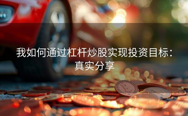 我如何通过杠杆炒股实现投资目标：真实分享
