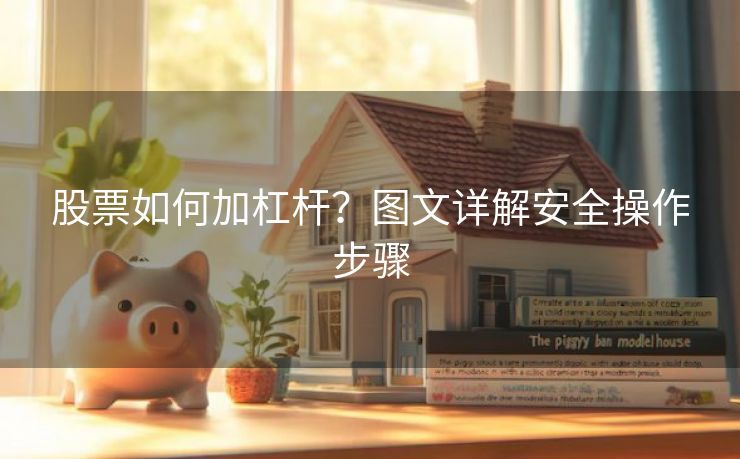 股票如何加杠杆？图文详解安全操作步骤
