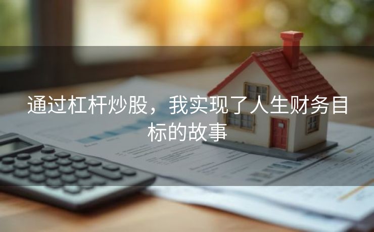 通过杠杆炒股，我实现了人生财务目标的故事