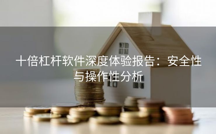 十倍杠杆软件深度体验报告：安全性与操作性分析