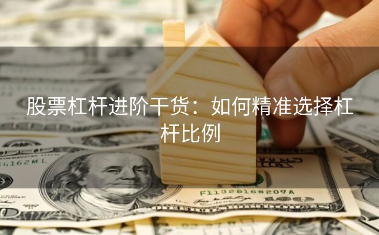 股票杠杆进阶干货：如何精准选择杠杆比例