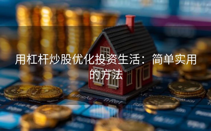 用杠杆炒股优化投资生活：简单实用的方法