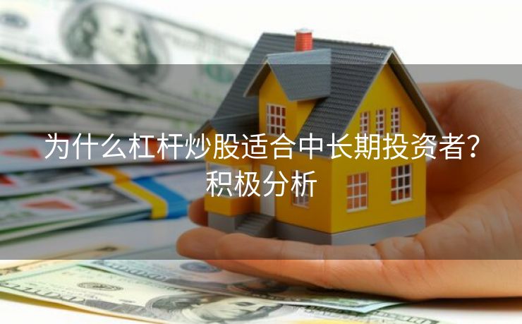 为什么杠杆炒股适合中长期投资者？积极分析