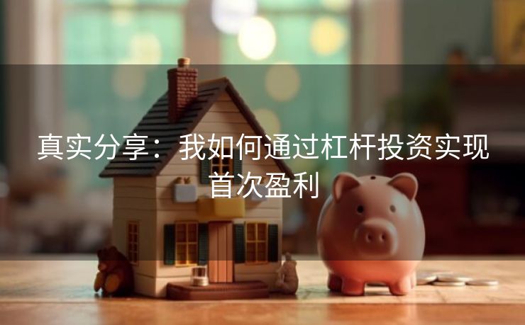 真实分享：我如何通过杠杆投资实现首次盈利