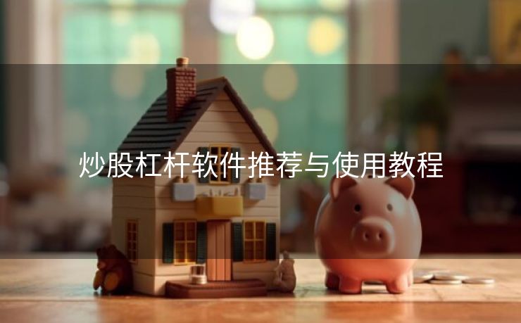 炒股杠杆软件推荐与使用教程