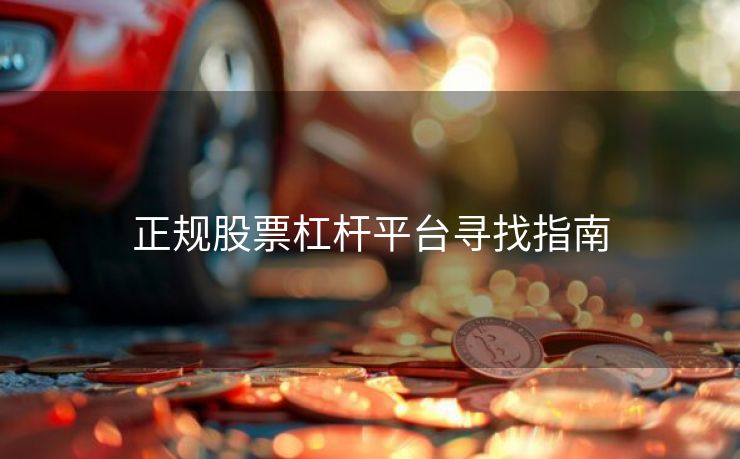 正规股票杠杆平台寻找指南