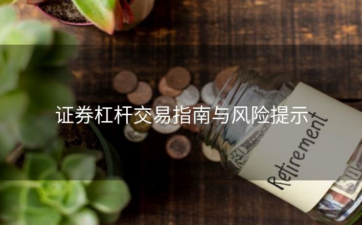 证券杠杆交易指南与风险提示