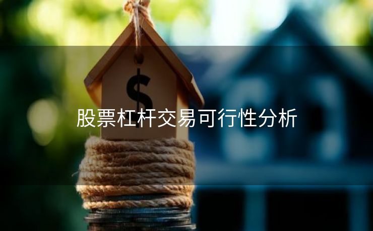 股票杠杆交易可行性分析 股票杠杆交易可行性分析