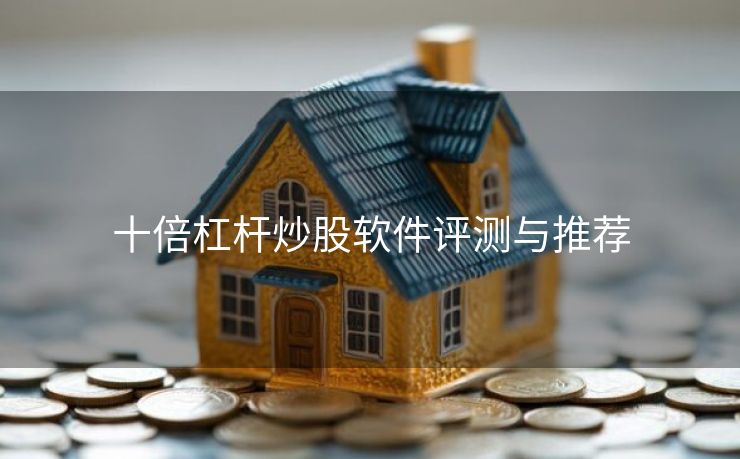 十倍杠杆炒股软件评测与推荐 十倍杠杆炒股软件评测与推荐