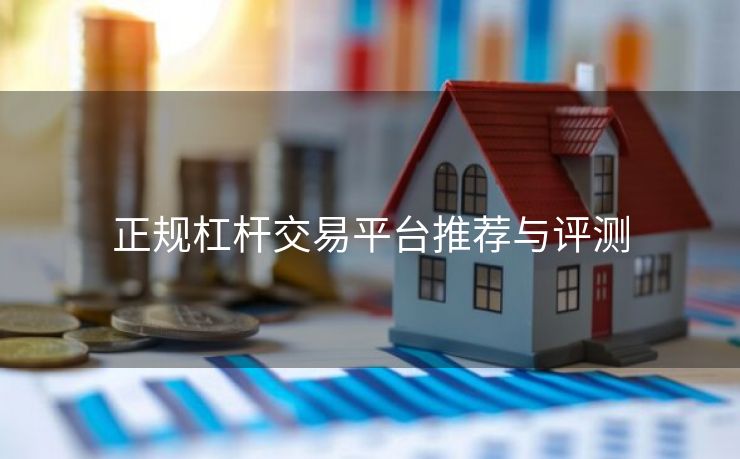 正规杠杆交易平台推荐与评测