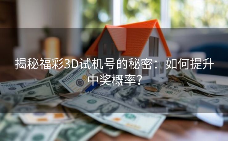 揭秘福彩3D试机号的秘密：如何提升中奖概率？