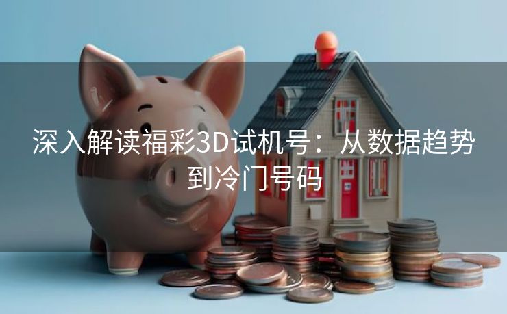 深入解读福彩3D试机号：从数据趋势到冷门号码