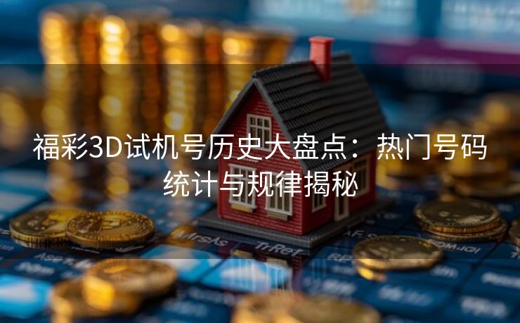 福彩3D试机号历史大盘点:热门号码统计与规律揭秘 福彩3D试机号历史大盘点:热门号码统计与规律揭秘