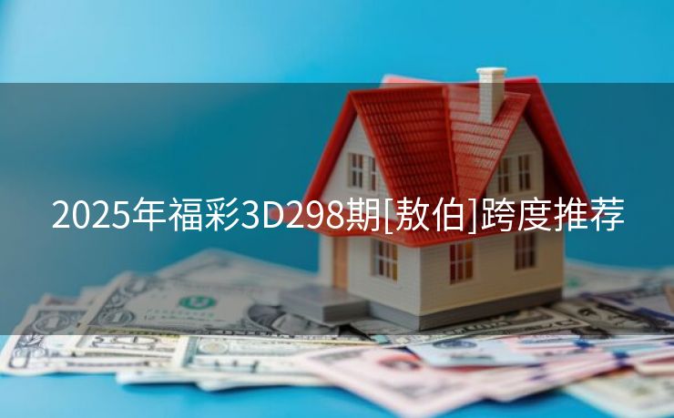2025年福彩3D298期[敖伯]跨度推荐