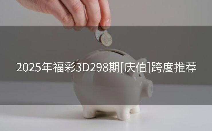 2025年福彩3D298期[庆伯]跨度推荐