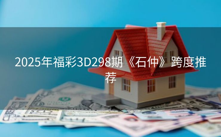 2025年福彩3D298期《石仲》跨度推荐
