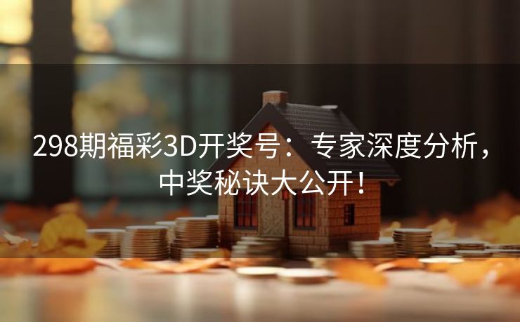 298期福彩3D开奖号:专家深度分析,中奖秘诀大公开! 298期福彩3D开奖号:专家深度分析,中奖秘诀大公开!