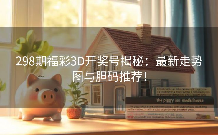 298期福彩3D开奖号揭秘：最新走势图与胆码推荐！