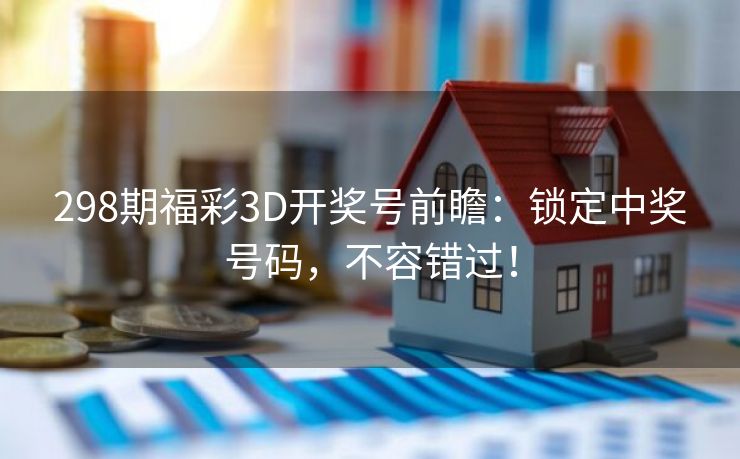 298期福彩3D开奖号前瞻：锁定中奖号码，不容错过！