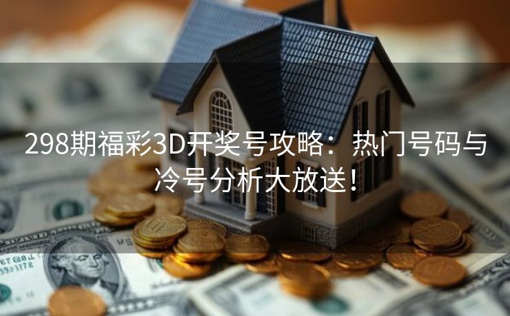 298期福彩3D开奖号攻略：热门号码与冷号分析大放送！