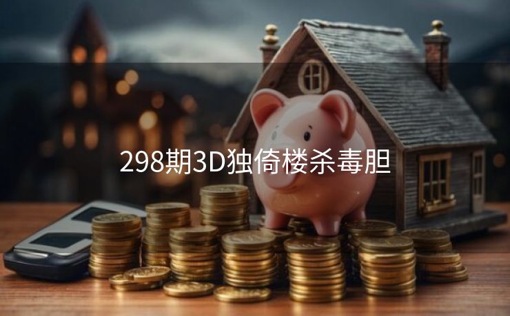 298期3D独倚楼杀毒胆 298期3D独倚楼杀毒胆