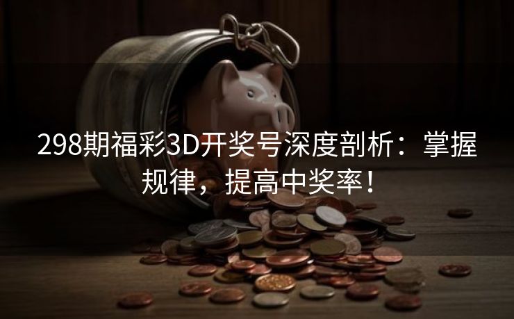 298期福彩3D开奖号深度剖析：掌握规律，提高中奖率！