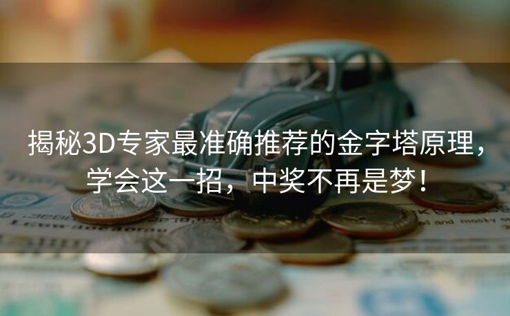 揭秘3D专家最准确推荐的金字塔原理，学会这一招，中奖不再是梦！
