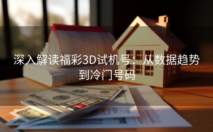 深入解读福彩3D试机号：从数据趋势到冷门号码