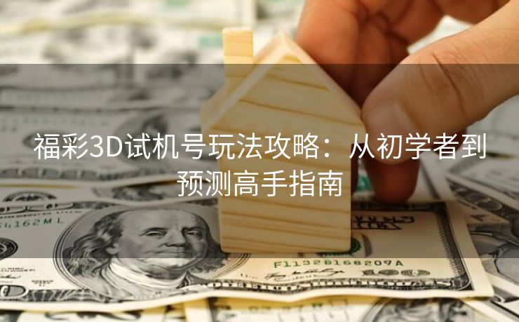 福彩3D试机号玩法攻略：从初学者到预测高手指南