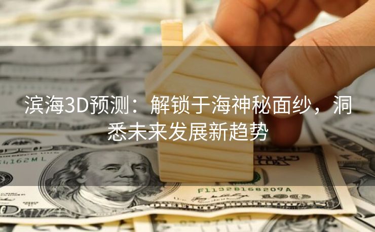 滨海3D预测：解锁于海神秘面纱，洞悉未来发展新趋势