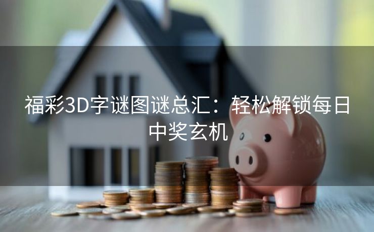 福彩3D字谜图谜总汇：轻松解锁每日中奖玄机